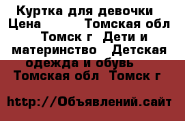 Куртка для девочки › Цена ­ 800 - Томская обл., Томск г. Дети и материнство » Детская одежда и обувь   . Томская обл.,Томск г.